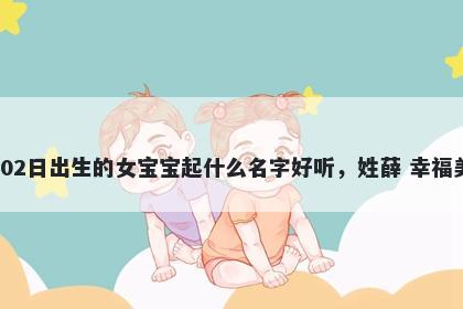 2026年-05月-02日出生的女宝宝起什么名字好听，姓薛 幸福美满的名字推荐
