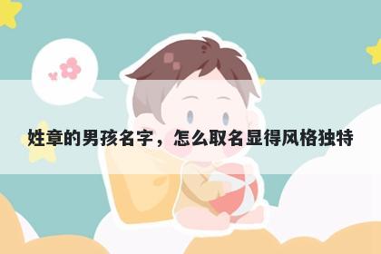 姓章的男孩名字，怎么取名显得风格独特