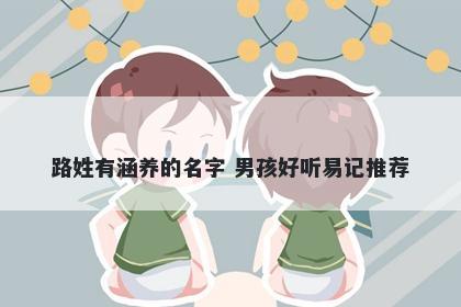 路姓有涵养的名字 男孩好听易记推荐