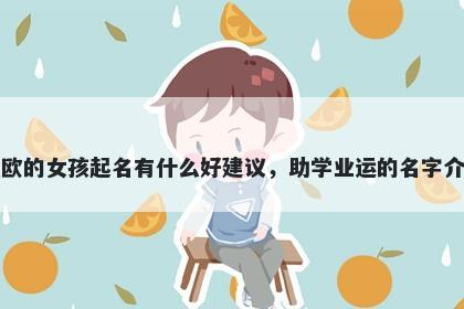 姓欧的女孩起名有什么好建议，助学业运的名字介绍
