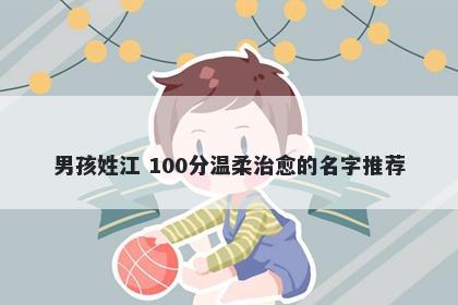 男孩姓江 100分温柔治愈的名字推荐