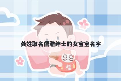 龚姓取名儒雅绅士的女宝宝名字