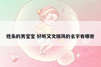 姓朱的男宝宝 好听又文娱风的名字有哪些