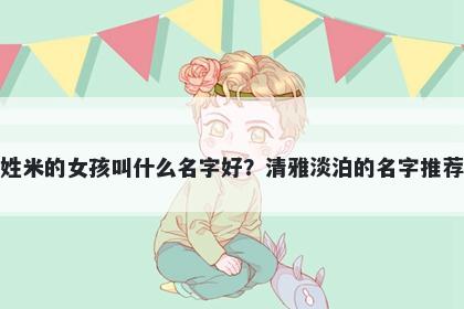 姓米的女孩叫什么名字好？清雅淡泊的名字推荐