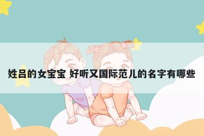 姓吕的女宝宝 好听又国际范儿的名字有哪些