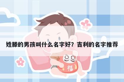 姓滕的男孩叫什么名字好？吉利的名字推荐