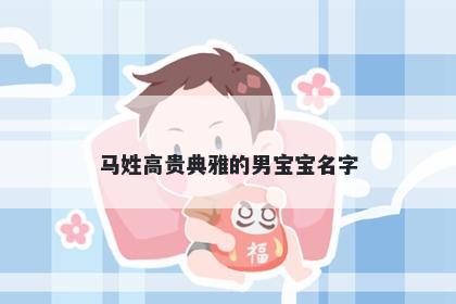 马姓高贵典雅的男宝宝名字