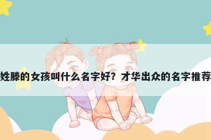 姓滕的女孩叫什么名字好？才华出众的名字推荐