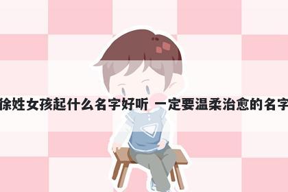 徐姓女孩起什么名字好听 一定要温柔治愈的名字