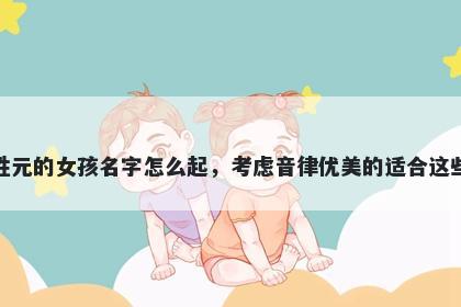 姓元的女孩名字怎么起，考虑音律优美的适合这些