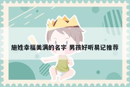 施姓幸福美满的名字 男孩好听易记推荐