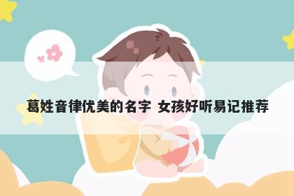 葛姓音律优美的名字 女孩好听易记推荐