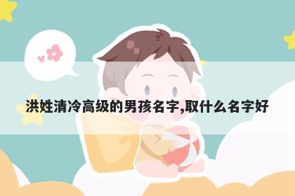 洪姓清冷高级的男孩名字,取什么名字好