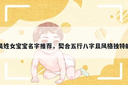 吴姓女宝宝名字推荐，契合五行八字且风格独特的