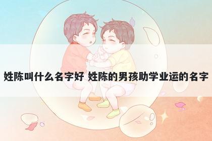 姓陈叫什么名字好 姓陈的男孩助学业运的名字