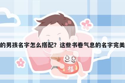 姓屈的男孩名字怎么搭配？这些书卷气息的名字完美契合