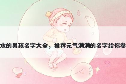 姓水的男孩名字大全，推荐元气满满的名字给你参考