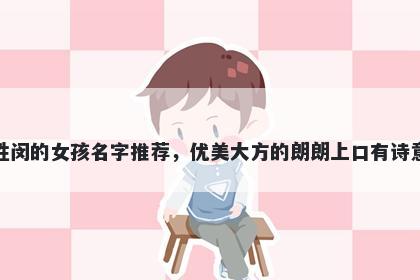 姓闵的女孩名字推荐，优美大方的朗朗上口有诗意