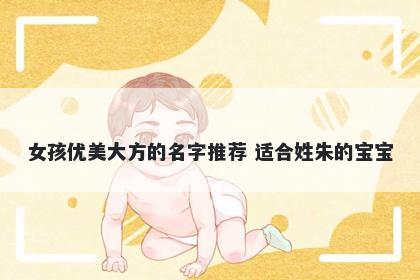 女孩优美大方的名字推荐 适合姓朱的宝宝