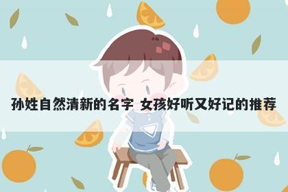 孙姓自然清新的名字 女孩好听又好记的推荐