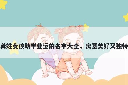 龚姓女孩助学业运的名字大全，寓意美好又独特
