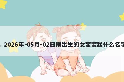 我姓倪，2026年-05月-02日刚出生的女宝宝起什么名字比较好
