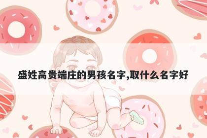 盛姓高贵端庄的男孩名字,取什么名字好