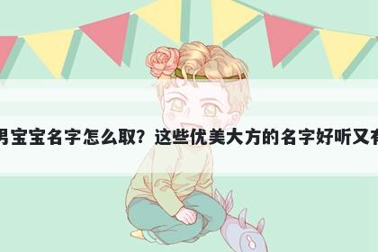 潘姓男宝宝名字怎么取？这些优美大方的名字好听又有内涵
