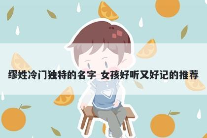 缪姓冷门独特的名字 女孩好听又好记的推荐