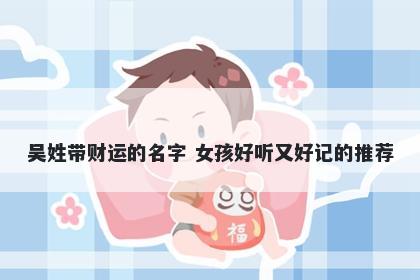 吴姓带财运的名字 女孩好听又好记的推荐