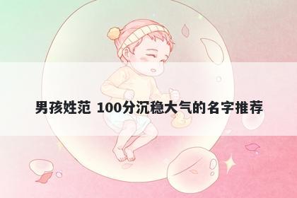 男孩姓范 100分沉稳大气的名字推荐