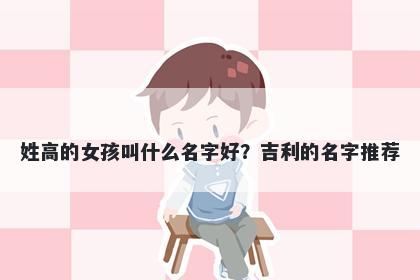 姓高的女孩叫什么名字好？吉利的名字推荐