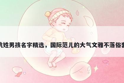 杭姓男孩名字精选，国际范儿的大气文雅不落俗套