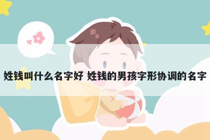 姓钱叫什么名字好 姓钱的男孩字形协调的名字