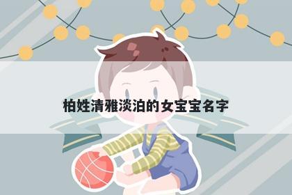 柏姓清雅淡泊的女宝宝名字