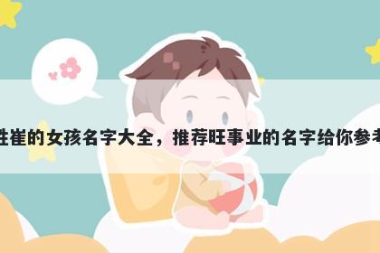 姓崔的女孩名字大全，推荐旺事业的名字给你参考