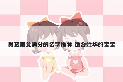 男孩寓意满分的名字推荐 适合姓华的宝宝