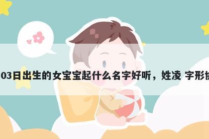 2026年-05月-03日出生的女宝宝起什么名字好听，姓凌 字形协调的名字推荐