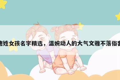 唐姓女孩名字精选，温婉动人的大气文雅不落俗套