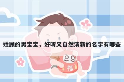 姓顾的男宝宝，好听又自然清新的名字有哪些