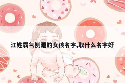 江姓霸气侧漏的女孩名字,取什么名字好