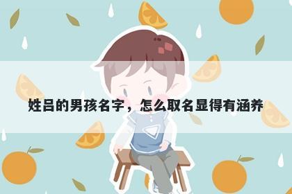 姓吕的男孩名字，怎么取名显得有涵养