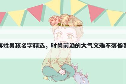 蒋姓男孩名字精选，时尚前沿的大气文雅不落俗套