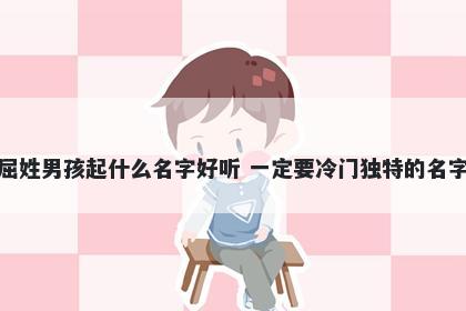 屈姓男孩起什么名字好听 一定要冷门独特的名字