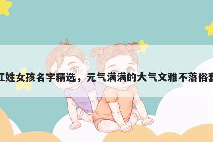江姓女孩名字精选，元气满满的大气文雅不落俗套