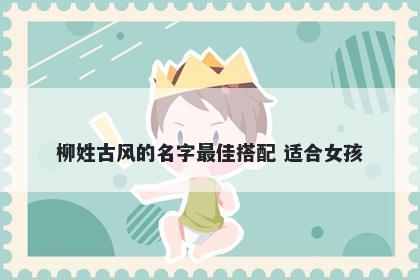 柳姓古风的名字最佳搭配 适合女孩