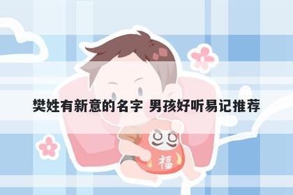 樊姓有新意的名字 男孩好听易记推荐
