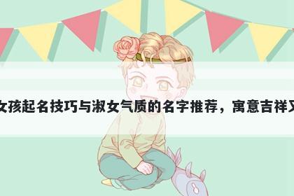 任姓女孩起名技巧与淑女气质的名字推荐，寓意吉祥又好听