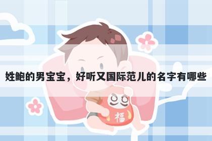 姓鲍的男宝宝，好听又国际范儿的名字有哪些