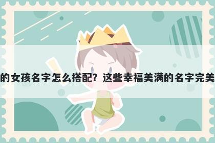 姓熊的女孩名字怎么搭配？这些幸福美满的名字完美契合